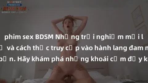 phim sex BDSM Những trải nghiệm mới lạ với sex tập thể và cách thức truy cập vào hành lang đam mê của bạn. Hãy khám phá những khoái cảm đầy kích thích với tập thể hấp dẫn!
