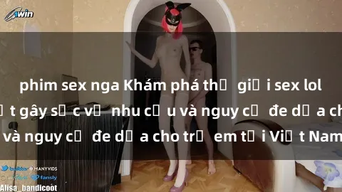 phim sex nga Khám phá thế giới sex loli Việt Nam: Sự thật gây sốc về nhu cầu và nguy cơ đe dọa cho trẻ em tại Việt Nam