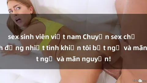 sex sinh viên việt nam Chuyện sex chị dâu: hành động nhiệt tình khiến tôi bất ngờ và mãn nguyện!