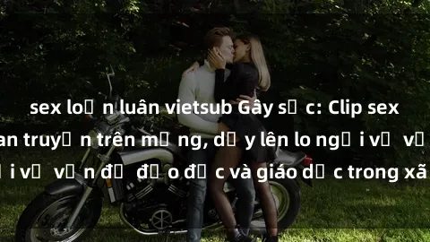 sex loạn luân vietsub Gây sốc: Clip sex mẹ con Việt Nam lan truyền trên mạng, dấy lên lo ngại về vấn đề đạo đức và giáo dục trong xã hội hiện nay.