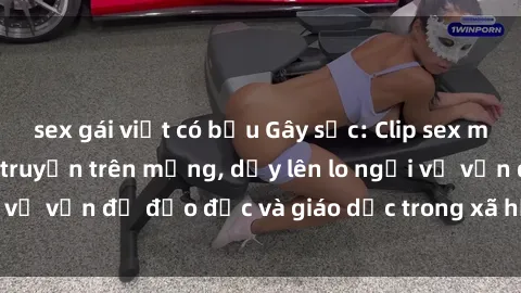 sex gái việt có bầu Gây sốc: Clip sex mẹ con Việt Nam lan truyền trên mạng, dấy lên lo ngại về vấn đề đạo đức và giáo dục trong xã hội hiện nay.