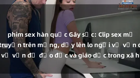phim sex hàn quốc Gây sốc: Clip sex mẹ con Việt Nam lan truyền trên mạng, dấy lên lo ngại về vấn đề đạo đức và giáo dục trong xã hội hiện nay.