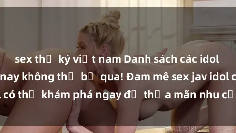 sex thư ký việt nam Danh sách các idol JAV hot nhất hiện nay không thể bỏ qua! Đam mê sex jav idol có thể khám phá ngay để thỏa mãn nhu cầu giải trí của mình!