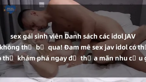 sex gái sinh viên Danh sách các idol JAV hot nhất hiện nay không thể bỏ qua! Đam mê sex jav idol có thể khám phá ngay để thỏa mãn nhu cầu giải trí của mình!